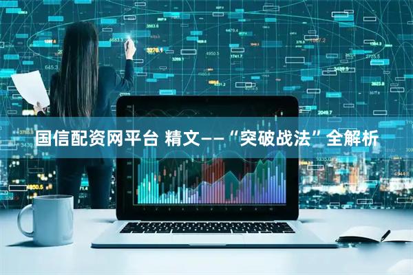 国信配资网平台 精文——“突破战法”全解析