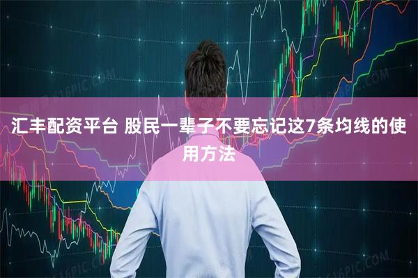 汇丰配资平台 股民一辈子不要忘记这7条均线的使用方法