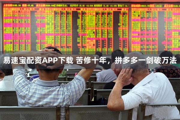 易速宝配资APP下载 苦修十年，拼多多一剑破万法