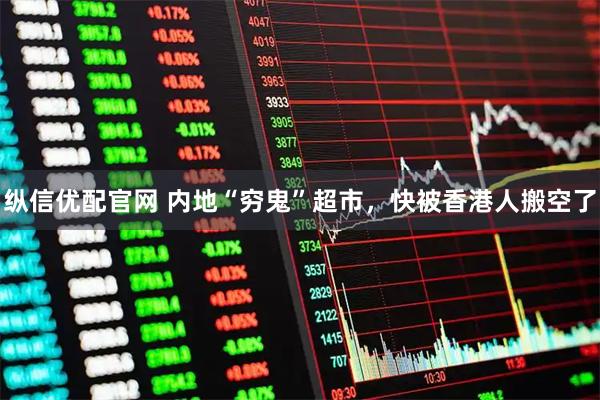纵信优配官网 内地“穷鬼”超市，快被香港人搬空了