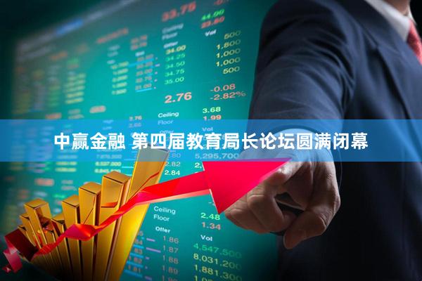 中赢金融 第四届教育局长论坛圆满闭幕