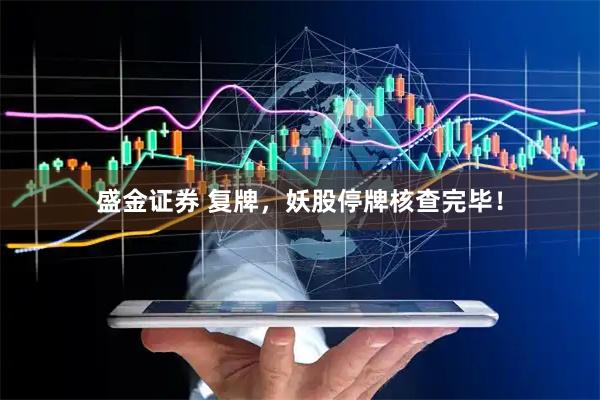 盛金证券 复牌，妖股停牌核查完毕！