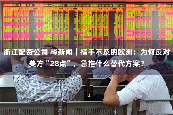 浙江配资公司 释新闻｜措手不及的欧洲：为何反对美方“28点”，急推什么替代方案？