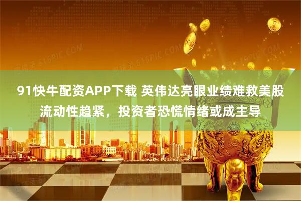 91快牛配资APP下载 英伟达亮眼业绩难救美股流动性趋紧，投资者恐慌情绪或成主导
