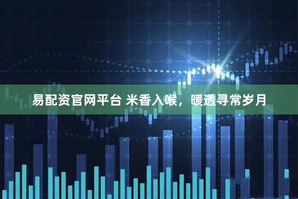 易配资官网平台 米香入喉，暖透寻常岁月