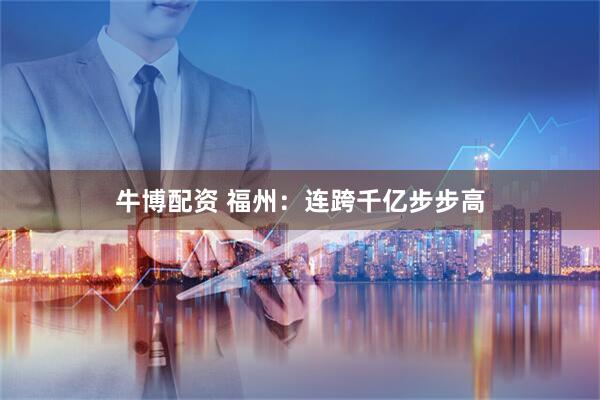 牛博配资 福州：连跨千亿步步高
